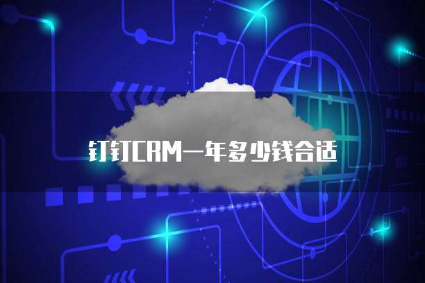 钉钉CRM一年多少钱合适