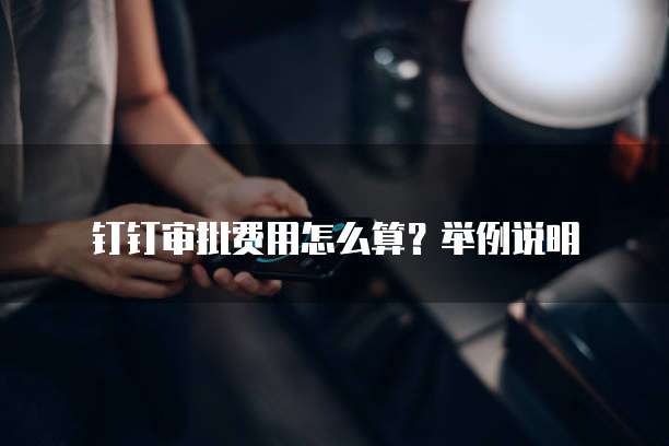 钉钉审批费用怎么算?举例说明