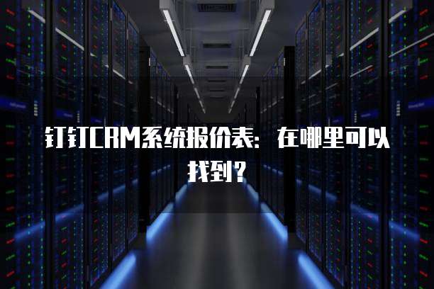 钉钉CRM系统报价表:在哪里可以找到?