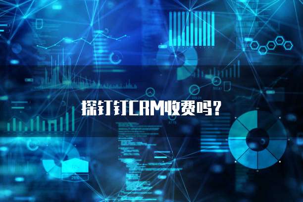 探钉钉CRM收费吗?