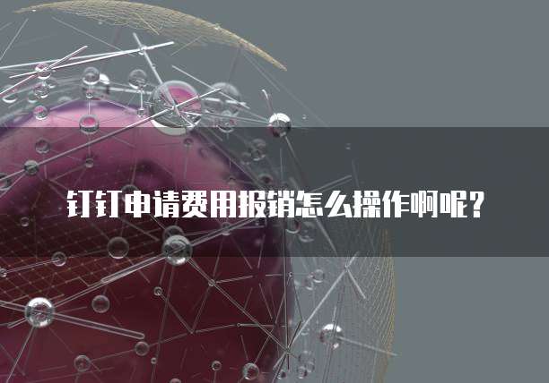 钉钉申请费用报销怎么操作啊呢?