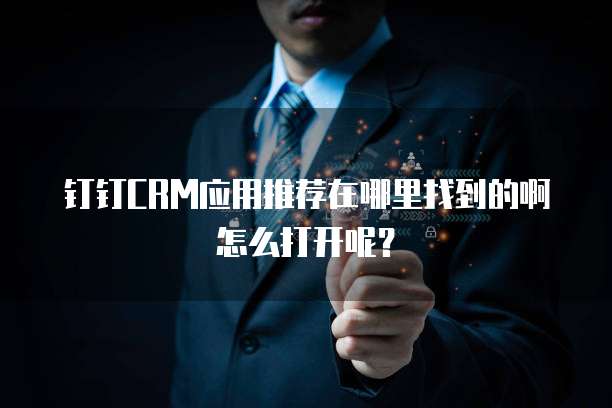 钉钉CRM应用推荐在哪里找到的啊怎么打开呢?