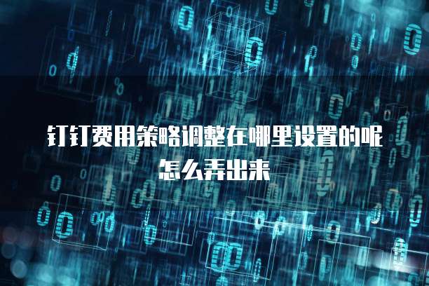 钉钉费用策略调整在哪里设置的呢怎么弄出来
