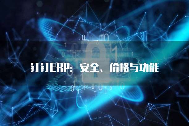 钉钉ERP:安全、价格与功能