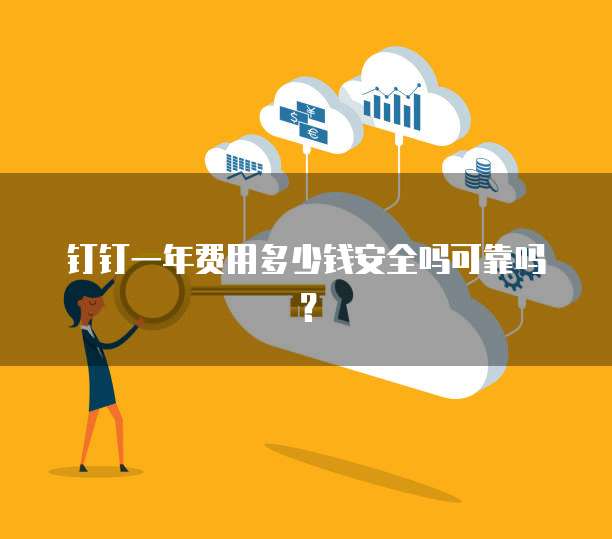 钉钉一年费用多少钱安全吗可靠吗?