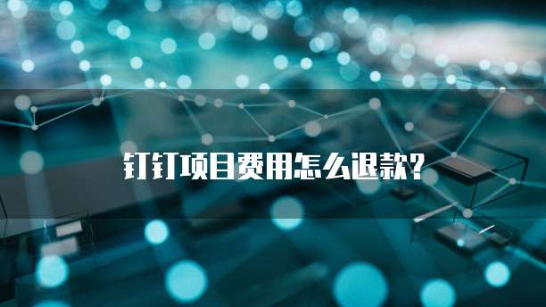 钉钉项目费用怎么退款?