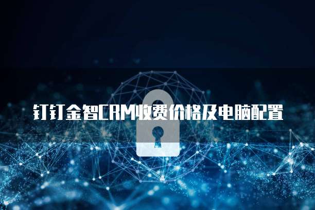 钉钉金智CRM收费价格及电脑配置