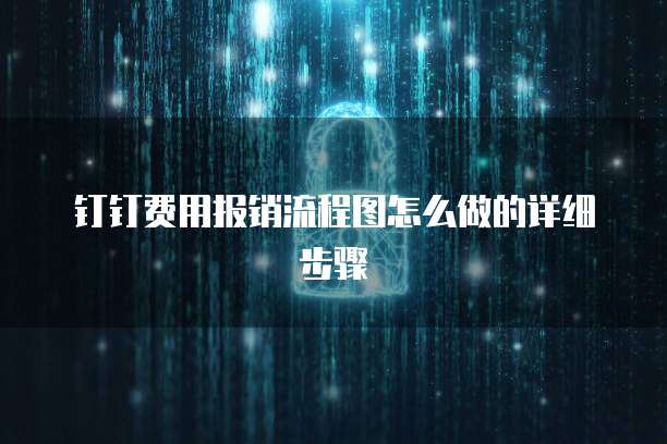 钉钉费用报销流程图怎么做的详细步骤