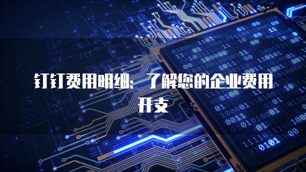钉钉费用明细:了解您的企业费用开支