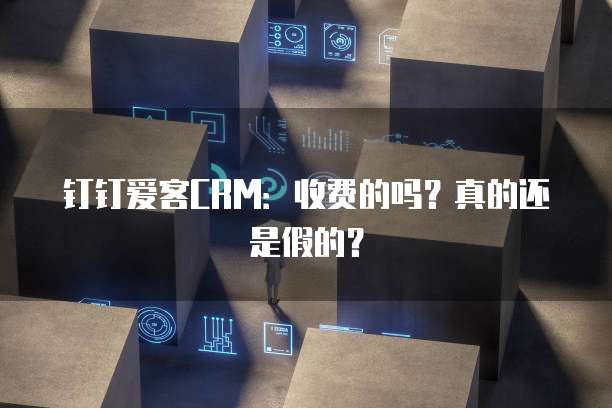 钉钉爱客CRM：收费的吗？真的还是假的？
