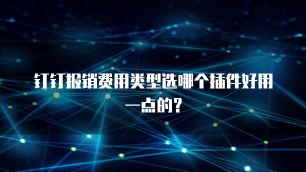 钉钉报销费用类型选哪个插件好用一点的?
