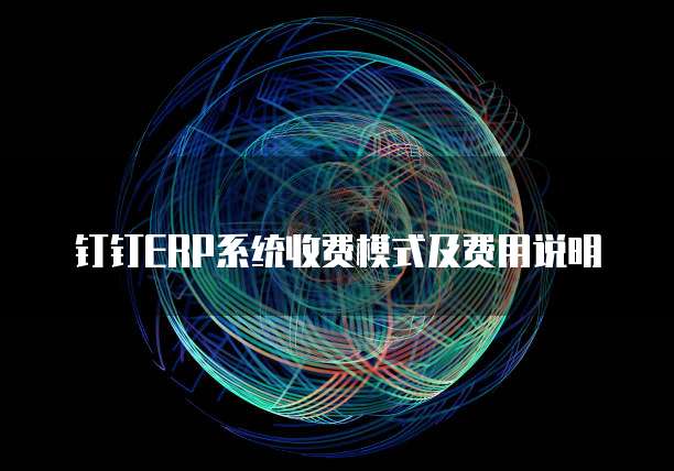钉钉ERP系统收费模式及费用说明