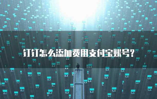 钉钉怎么添加费用支付宝账号?