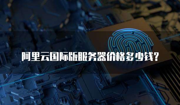 阿里云国际版服务器价格多少钱?