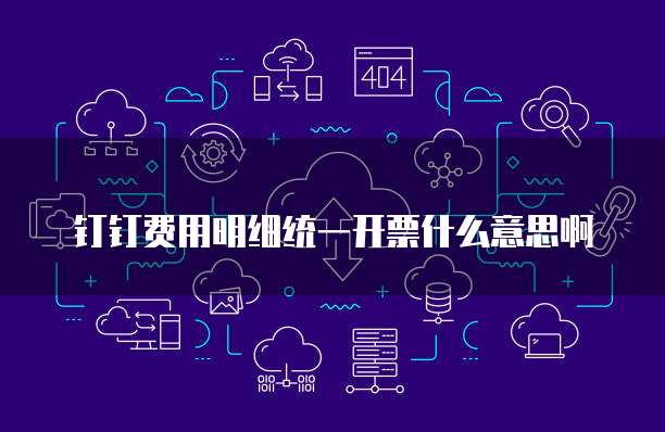 钉钉费用明细统一开票什么意思啊