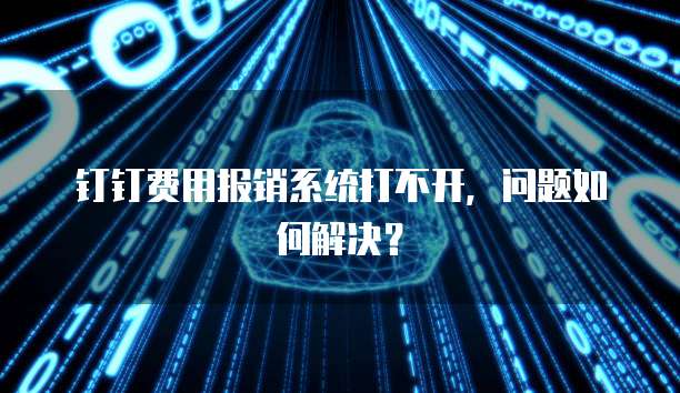 钉钉费用报销系统打不开，问题如何解决？