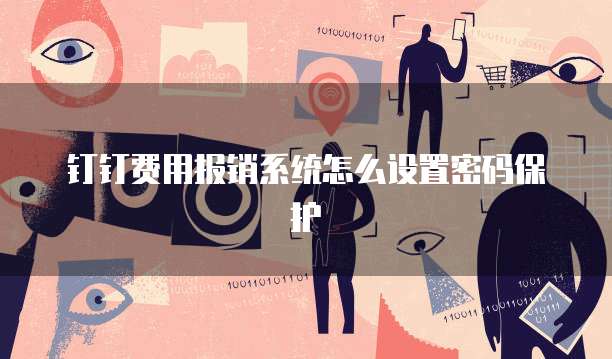 钉钉费用报销系统怎么设置密码保护
