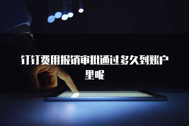 钉钉费用报销审批通过多久到账户里呢