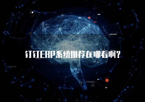 钉钉ERP系统推荐在哪看啊?