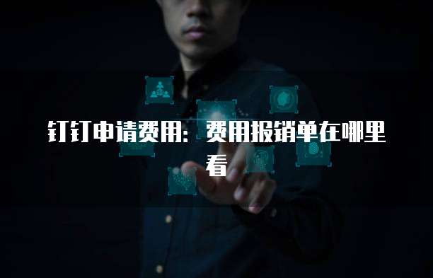 钉钉申请费用:费用报销单在哪里看