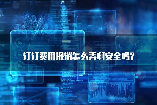 钉钉费用报销怎么弄啊安全吗?