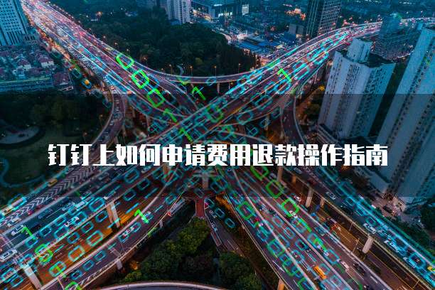 钉钉上如何申请费用退款操作指南