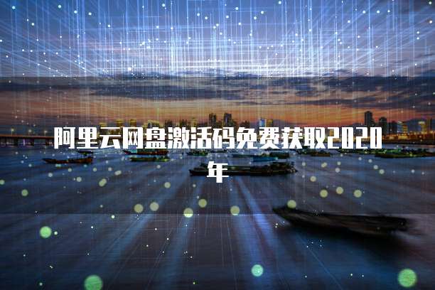 阿里云网盘激活码免费获取2020年