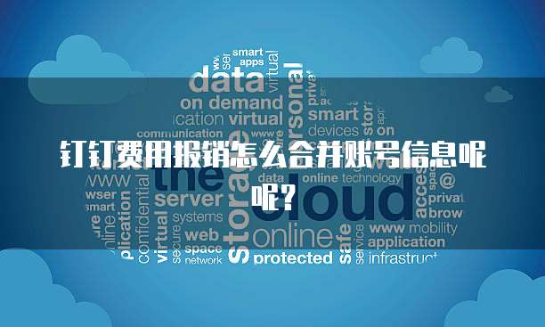 钉钉费用报销怎么合并账号信息呢呢?