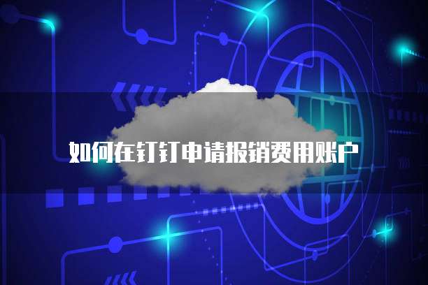 如何在钉钉申请报销费用账户
