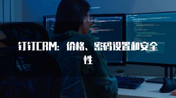 钉钉CRM:价格、密码设置和安全性