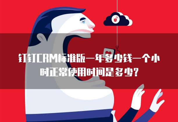 钉钉CRM标准版一年多少钱一个小时正常使用时间是多少?