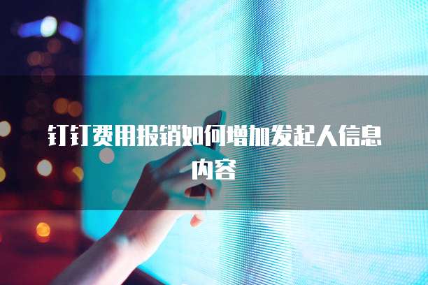 钉钉费用报销如何增加发起人信息内容