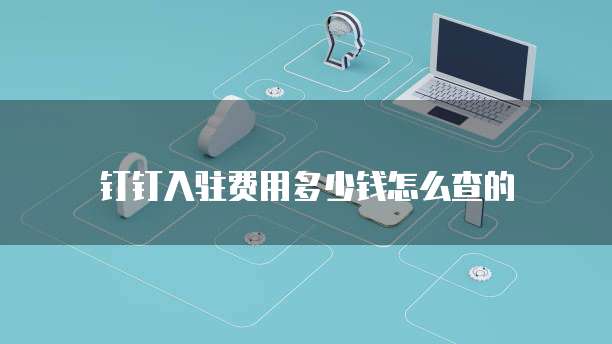 钉钉入驻费用多少钱怎么查的