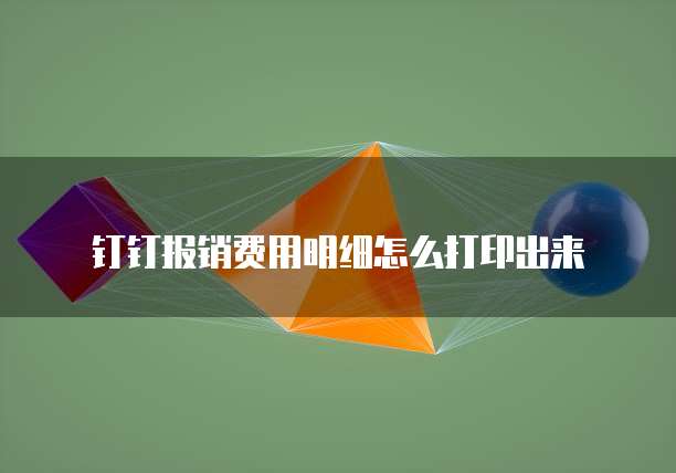 钉钉报销费用明细怎么打印出来