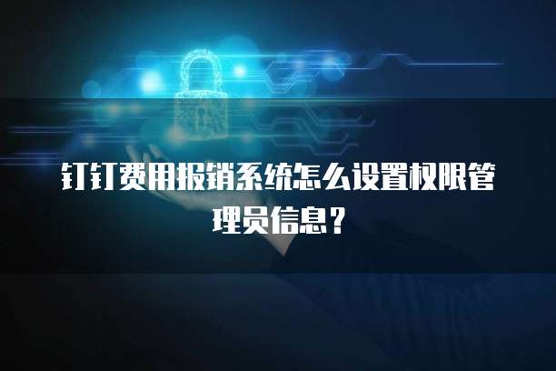 钉钉费用报销系统怎么设置权限管理员信息?