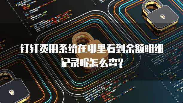 钉钉费用系统在哪里看到余额明细记录呢怎么查?