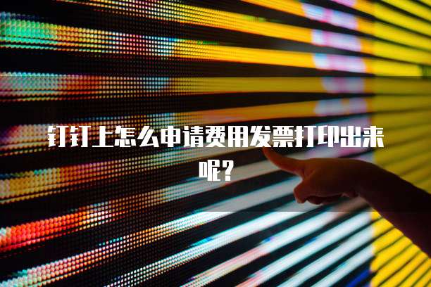 钉钉上怎么申请费用发票打印出来呢?