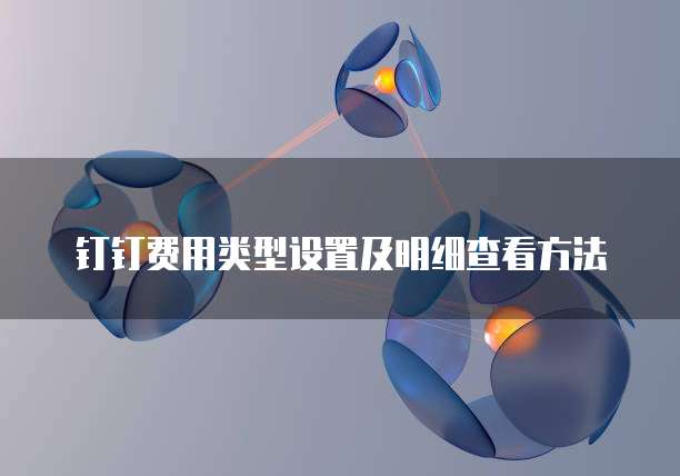 钉钉费用类型设置及明细查看方法