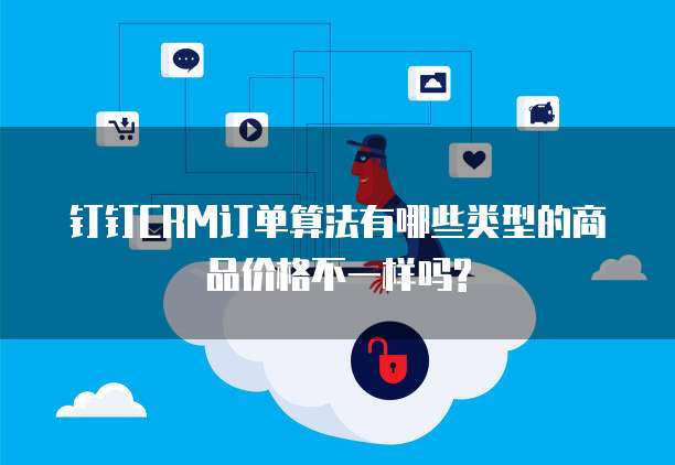 钉钉CRM订单算法有哪些类型的商品价格不一样吗?
