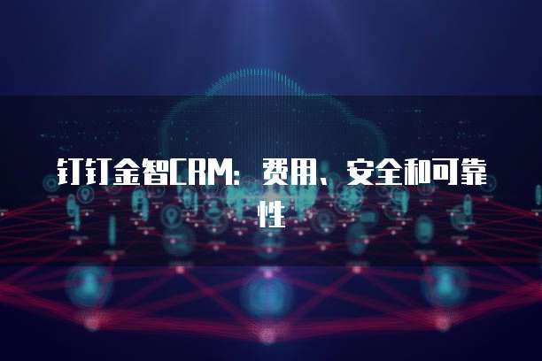 钉钉金智CRM：费用、安全和可靠性