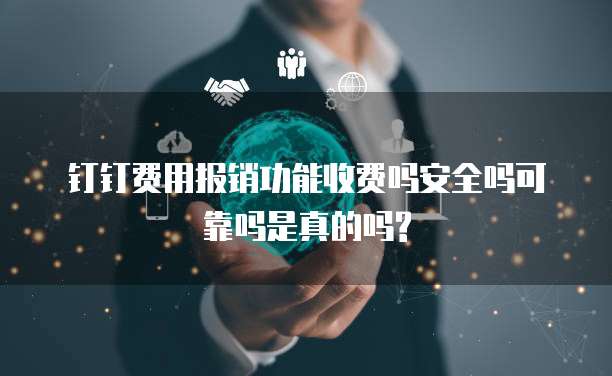 钉钉费用报销功能收费吗安全吗可靠吗是真的吗?
