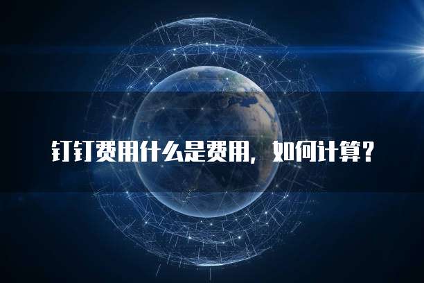 钉钉费用什么是费用,如何计算?