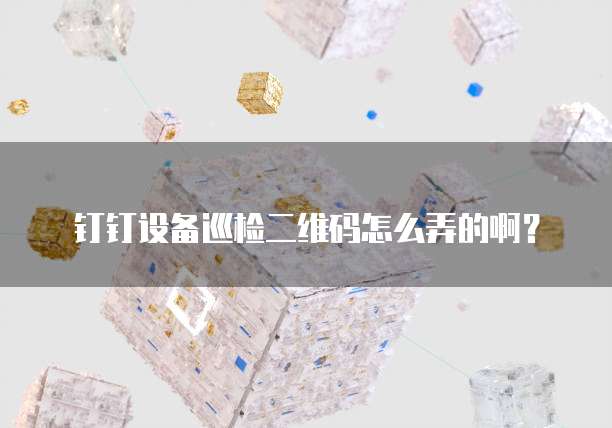 钉钉设备巡检二维码怎么弄的啊？