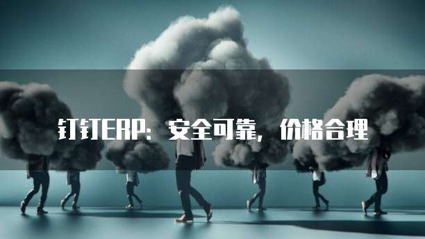钉钉ERP：安全可靠，价格合理