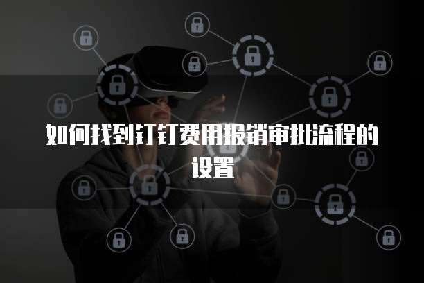 如何找到钉钉费用报销审批流程的设置