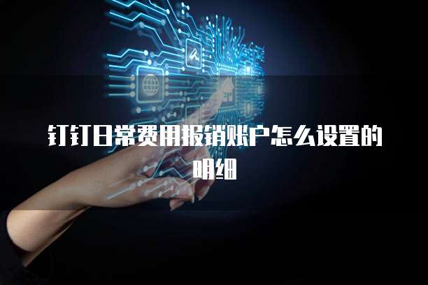 钉钉日常费用报销账户怎么设置的明细