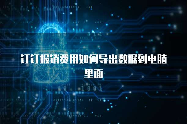 钉钉报销费用如何导出数据到电脑里面