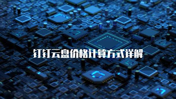 钉钉云盘价格计算方式详解