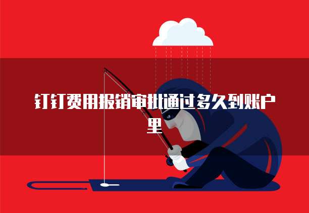 钉钉费用报销审批通过多久到账户里