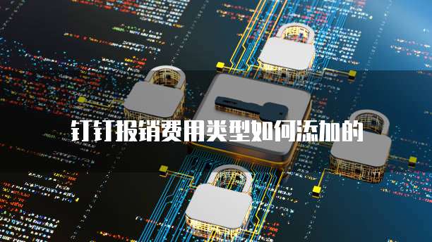 钉钉报销费用类型如何添加的